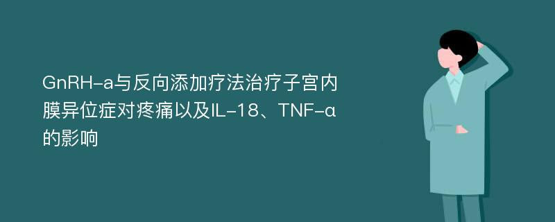 GnRH-a与反向添加疗法治疗子宫内膜异位症对疼痛以及IL-18、TNF-α的影响