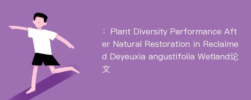 ：Plant Diversity Performance After Natural Restoration in Reclaimed Deyeuxia angustifolia Wetland论文