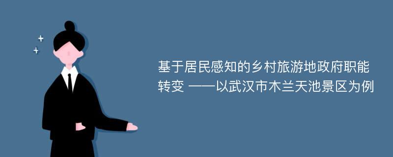 基于居民感知的乡村旅游地政府职能转变 ——以武汉市木兰天池景区为例