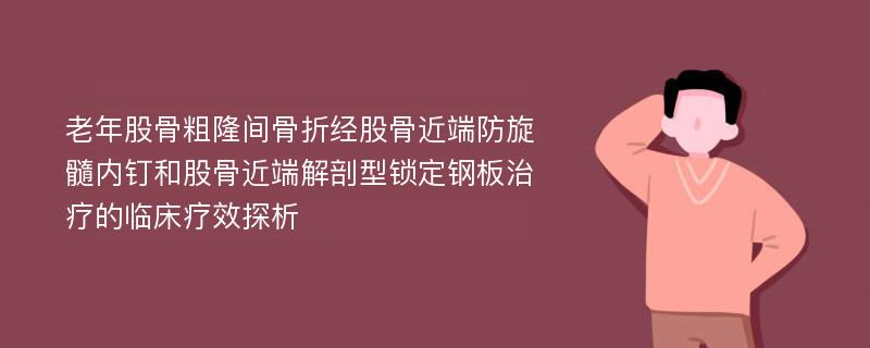 老年股骨粗隆间骨折经股骨近端防旋髓内钉和股骨近端解剖型锁定钢板治疗的临床疗效探析