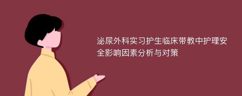 泌尿外科实习护生临床带教中护理安全影响因素分析与对策