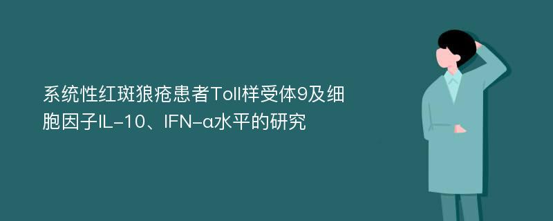 系统性红斑狼疮患者Toll样受体9及细胞因子IL-10、IFN-α水平的研究