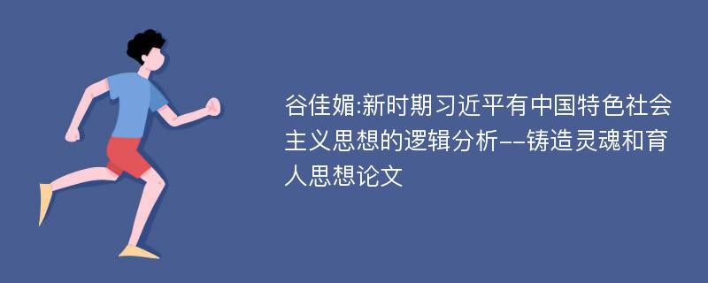 谷佳媚:新时期习近平有中国特色社会主义思想的逻辑分析--铸造灵魂和育人思想论文