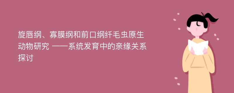 旋唇纲、寡膜纲和前口纲纤毛虫原生动物研究 ——系统发育中的亲缘关系探讨