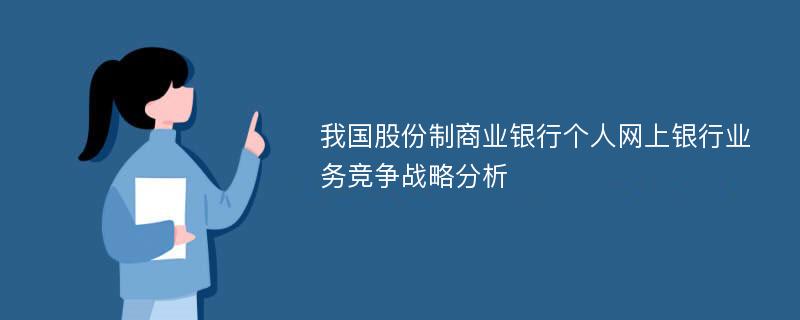 我国股份制商业银行个人网上银行业务竞争战略分析