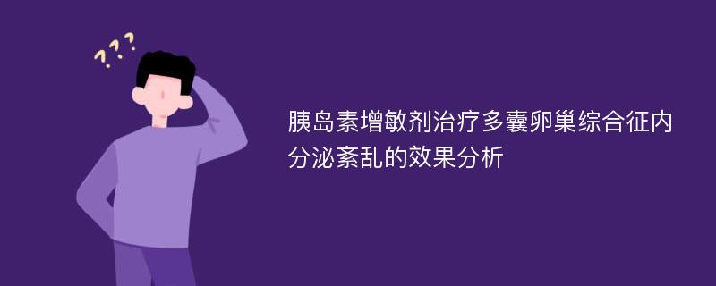 胰岛素增敏剂治疗多囊卵巢综合征内分泌紊乱的效果分析