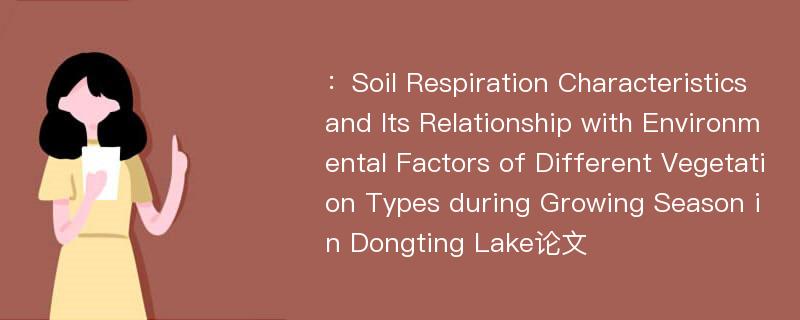 ：Soil Respiration Characteristics and Its Relationship with Environmental Factors of Different Vegetation Types during Growing Season in Dongting Lake论文