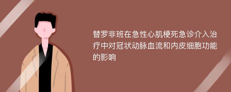 替罗非班在急性心肌梗死急诊介入治疗中对冠状动脉血流和内皮细胞功能的影响