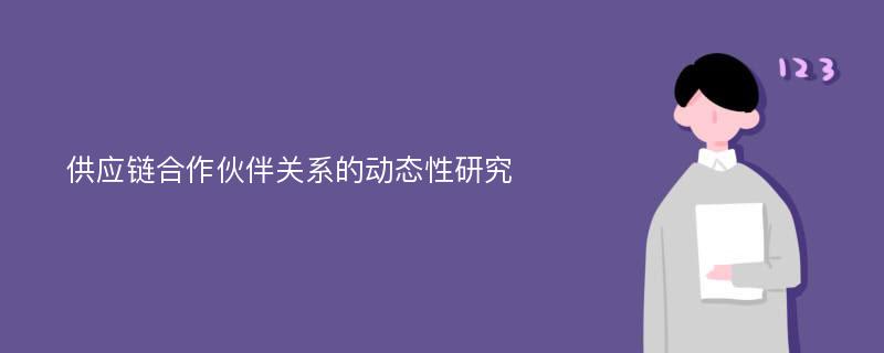 供应链合作伙伴关系的动态性研究