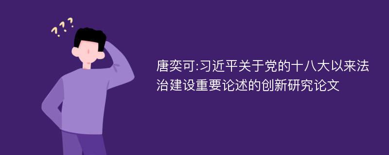 唐奕可:习近平关于党的十八大以来法治建设重要论述的创新研究论文