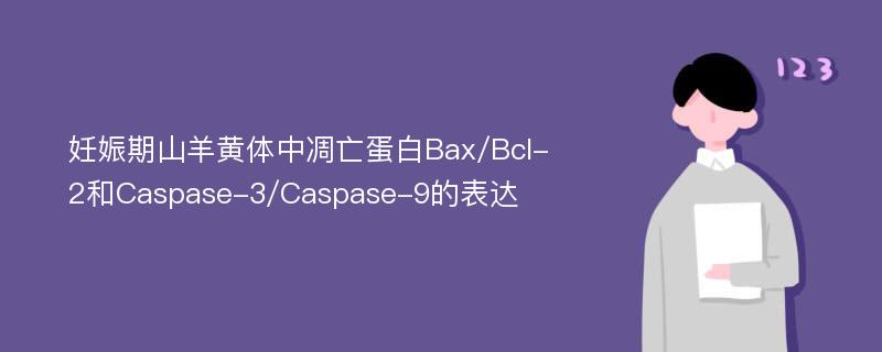 妊娠期山羊黄体中凋亡蛋白Bax/Bcl-2和Caspase-3/Caspase-9的表达