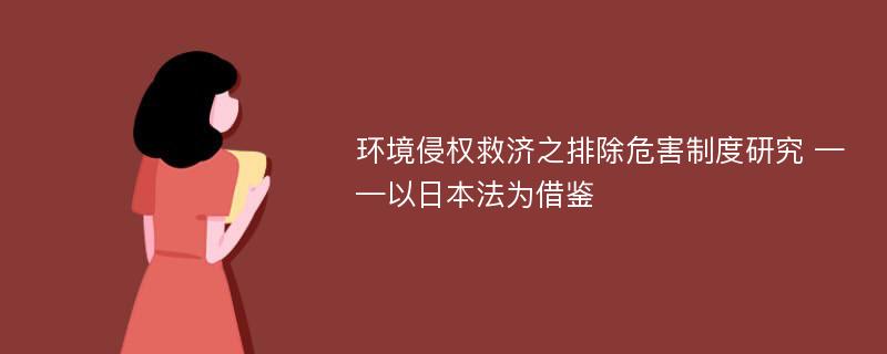 环境侵权救济之排除危害制度研究 ——以日本法为借鉴