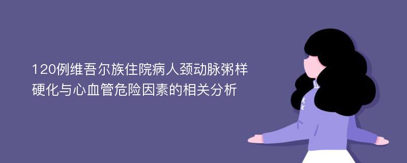 120例维吾尔族住院病人颈动脉粥样硬化与心血管危险因素的相关分析