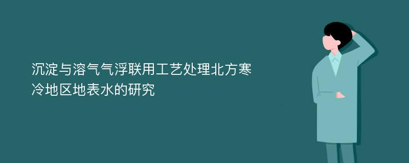 沉淀与溶气气浮联用工艺处理北方寒冷地区地表水的研究