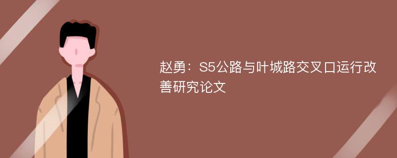 赵勇：S5公路与叶城路交叉口运行改善研究论文