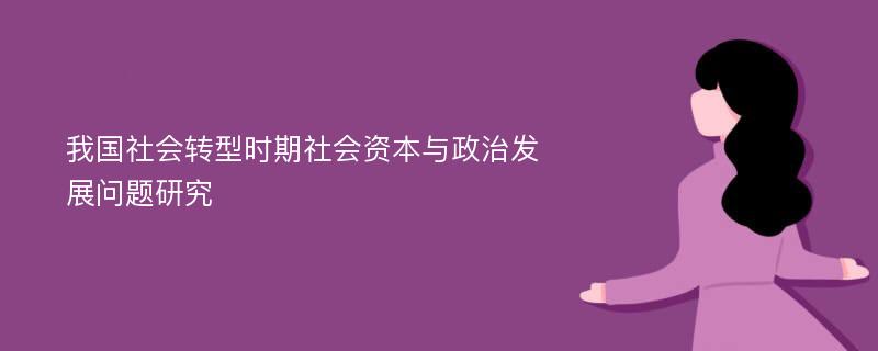 我国社会转型时期社会资本与政治发展问题研究