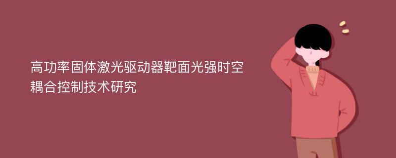 高功率固体激光驱动器靶面光强时空耦合控制技术研究