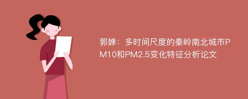 郭婵：多时间尺度的秦岭南北城市PM10和PM2.5变化特征分析论文