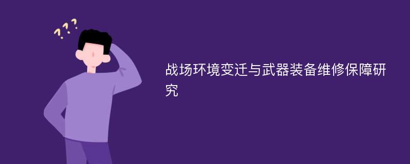 战场环境变迁与武器装备维修保障研究