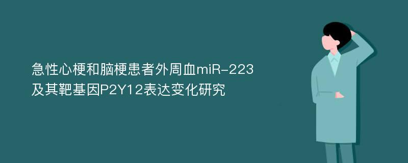 急性心梗和脑梗患者外周血miR-223及其靶基因P2Y12表达变化研究