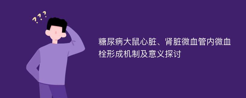 糖尿病大鼠心脏、肾脏微血管内微血栓形成机制及意义探讨