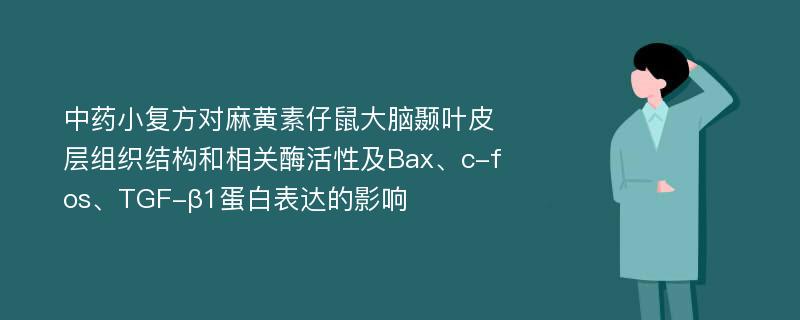 中药小复方对麻黄素仔鼠大脑颞叶皮层组织结构和相关酶活性及Bax、c-fos、TGF-β1蛋白表达的影响