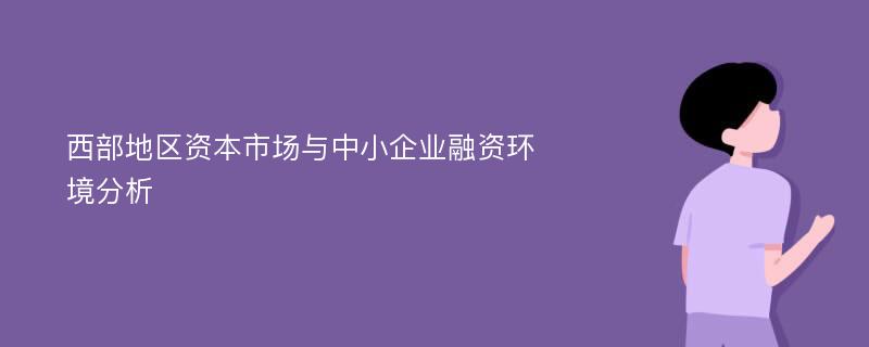 西部地区资本市场与中小企业融资环境分析