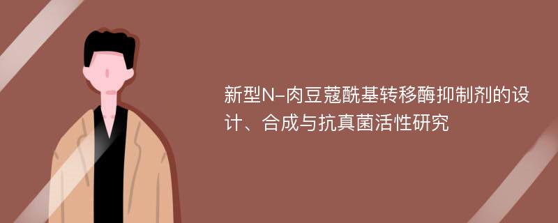 新型N-肉豆蔻酰基转移酶抑制剂的设计、合成与抗真菌活性研究