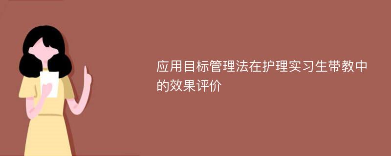 应用目标管理法在护理实习生带教中的效果评价