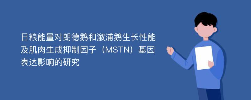 日粮能量对朗德鹅和溆浦鹅生长性能及肌肉生成抑制因子（MSTN）基因表达影响的研究