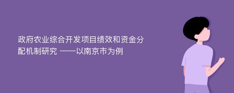 政府农业综合开发项目绩效和资金分配机制研究 ——以南京市为例