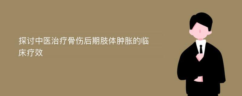 探讨中医治疗骨伤后期肢体肿胀的临床疗效