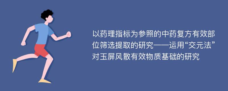 以药理指标为参照的中药复方有效部位筛选提取的研究——运用“交元法”对玉屏风散有效物质基础的研究