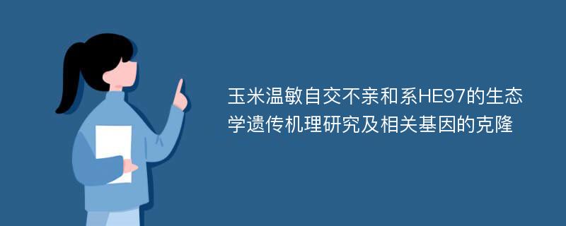 玉米温敏自交不亲和系HE97的生态学遗传机理研究及相关基因的克隆