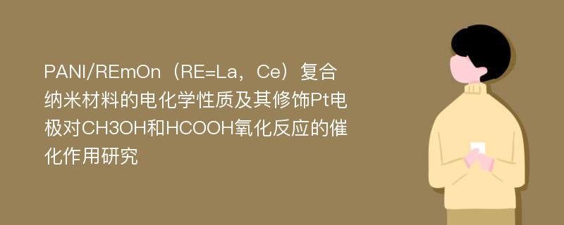 PANI/REmOn（RE=La，Ce）复合纳米材料的电化学性质及其修饰Pt电极对CH3OH和HCOOH氧化反应的催化作用研究