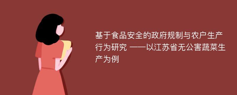 基于食品安全的政府规制与农户生产行为研究 ——以江苏省无公害蔬菜生产为例