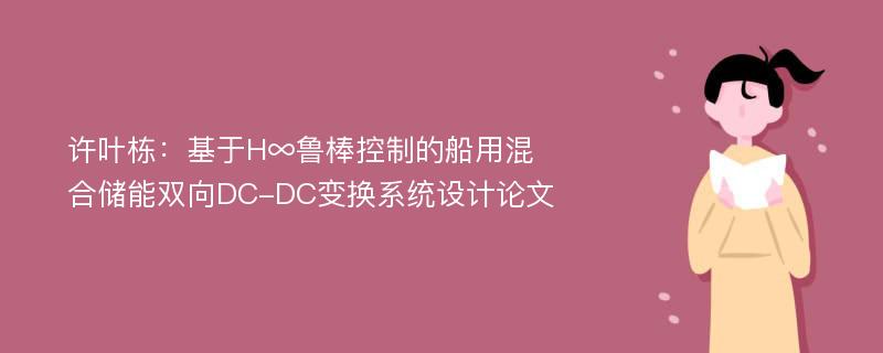 许叶栋：基于H∞鲁棒控制的船用混合储能双向DC-DC变换系统设计论文