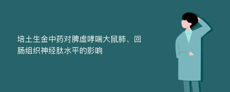 培土生金中药对脾虚哮喘大鼠肺、回肠组织神经肽水平的影响