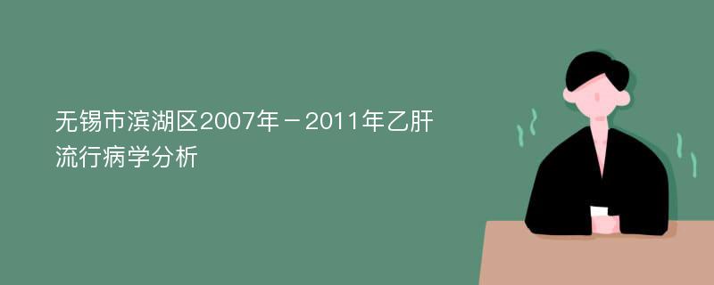 无锡市滨湖区2007年－2011年乙肝流行病学分析