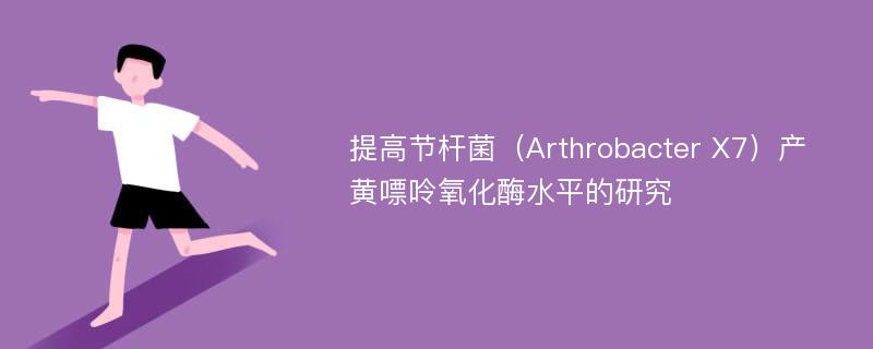 提高节杆菌（Arthrobacter X7）产黄嘌呤氧化酶水平的研究