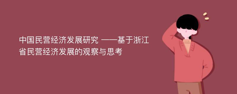 中国民营经济发展研究 ——基于浙江省民营经济发展的观察与思考