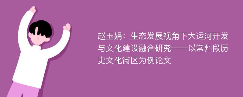 赵玉娟：生态发展视角下大运河开发与文化建设融合研究——以常州段历史文化街区为例论文