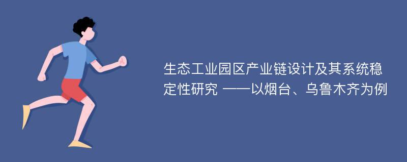 生态工业园区产业链设计及其系统稳定性研究 ——以烟台、乌鲁木齐为例