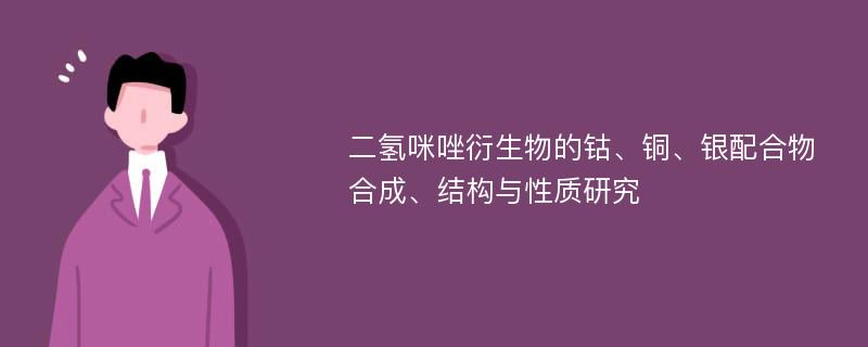 二氢咪唑衍生物的钴、铜、银配合物合成、结构与性质研究