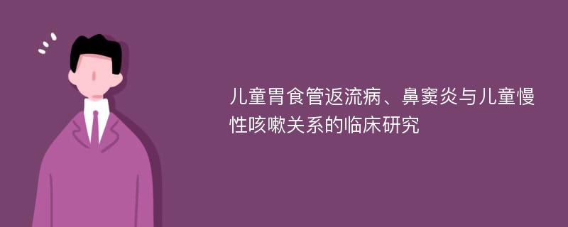 儿童胃食管返流病、鼻窦炎与儿童慢性咳嗽关系的临床研究