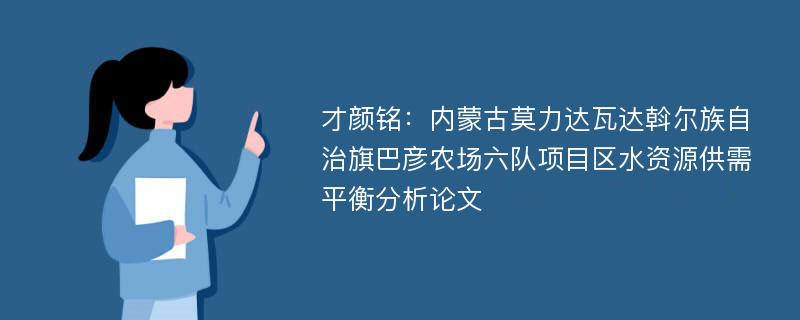 才颜铭：内蒙古莫力达瓦达斡尔族自治旗巴彦农场六队项目区水资源供需平衡分析论文