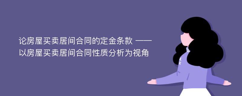 论房屋买卖居间合同的定金条款 ——以房屋买卖居间合同性质分析为视角