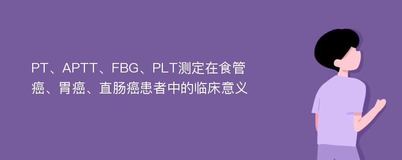 PT、APTT、FBG、PLT测定在食管癌、胃癌、直肠癌患者中的临床意义