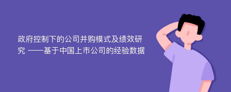 政府控制下的公司并购模式及绩效研究 ——基于中国上市公司的经验数据