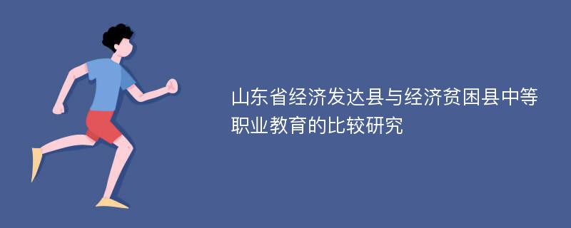 山东省经济发达县与经济贫困县中等职业教育的比较研究